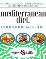 Mediterranean Diet: Cookbook & Guide: 30 DAY MEAL PLAN, 90+ recipes for Breakfast, Lunch and Dinner! (Mediterranean Diet, Mediterranean Diet Recipes, Low Carb, Mediterranean Diet Cookbook) - Book Cover