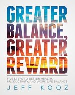 Greater Balance, Greater Reward: Five Steps to Better Health, Productivity, and Work Life Balance (Greater Balance Books Book 1) - Book Cover