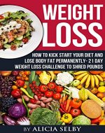 Weight Loss: How To Kick Start Your Diet And Lose Body Fat Permanently - 21 Day Weight Loss Challenge To Shred Pounds! (Weight Loss, Body Fat, Weight Loss Challenge, Diet) - Book Cover