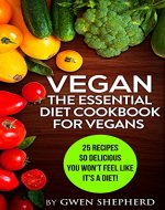 Vegan: The Essential Diet Cookbook For Vegans: 25 Recipes So Delicious You Won't Feel Like It's A Diet! (Vegan, Diet, Cookbook, Diet Cookbook, Weight loss) - Book Cover