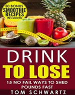 Drink To Lose: 15 No Fail Ways To Shed Pounds Fast (Healthy Lifestyle, Diet Program, Weight Loss Motivation, Lose Weight Fast, Smoothie Recipes For Weight Loss) - Book Cover