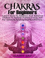Chakras: Chakras for Beginners (A complete guide for beginners to awaken and balance chakras to radiate positive energy and for spiritual healing and mindfulness) ... Spirituality, Kundalini, Self healing) - Book Cover