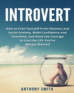 Introvert:How to Free Yourself from Shyness and Social Anxiety, Build Confidence and Charisma, and Have the Courage to Live the Life You've Always Wanted (Quiet, Shyness, Confidence, Introvert) - Book Cover