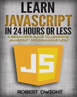 JavaScript: Learn JavaScript in 24 Hours or Less - A Beginner's Guide To Learning JavaScript Programming Now (JavaScript, JavaScript Programming) - Book Cover