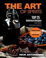The Art of Spirits: TOP 25 Delicious Recipes for Your Infused Spirits - Book Cover