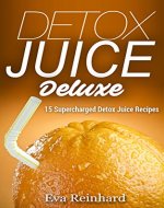 Detox Juice Deluxe: 15 Supercharged Detox Juice Recipes (Cleansing, Healthy Water, Detox, Purifying, Juice Recipes, Healthy Living, Smoothie Cleanse, Juice Detox, Raw Diet, Boost Health) - Book Cover