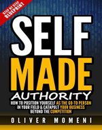Self-Made Authority: How to Position Yourself As The 