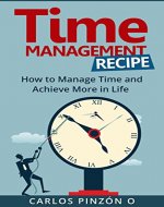 Time Management:How to Manage Time and Achieve More in Life (Productivity, Stress Management ,Skills,Habits, Life Changing, Get more done, procrastination, Entrepreneurship. Book 1) - Book Cover