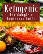 Ketogenic the Complete Beginner's Guide: Diet for Weight Loss, Diet Mistakes, and Fast Simple Recipes - Book Cover