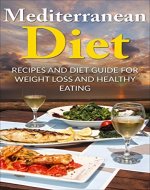 Mediterranean Diet: Recipes and Diet Guide for Weight Loss and Healthy Eating (Mediterranean Diet, Mediterranean Recipes, Mediterranean Cookbook, Weight Loss Guide) - Book Cover