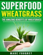 Superfoods: WheatGrass The amazing benefits of WheatGrass including (Detox, full body Cleanse, Weight loss, Anti Ageing, Anti-oxidizing) (Medicine of the future, Green Smoothies) - Book Cover