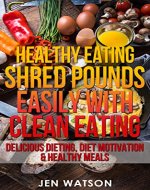 Healthy Eating: Shred Pounds Easily with Clean Eating - Delicious Dieting, Diet Motivation & Healthy Meals - Book Cover