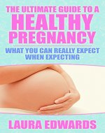 The Ultimate Guide To A Healthy Pregnancy: What To Really Expect When Expecting - Book Cover