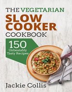 Vegetarian: The Vegetarian Slow Cooker Cookbook: 150 Unbeatably Tasty Recipes - Book Cover