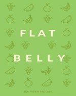 Flat Belly: Start Losing Weight Right Now!: Flat Belly Overnight, Diet, Cleanse, Smoothies, Flat Belly Breakthrough - Book Cover