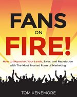 Fans On Fire: How to Skyrocket Your Leads, Sales, and Reputation with The Most Trusted Form of Marketing - Book Cover