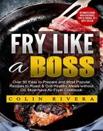 Fry Like a Boss: Over 50 Easy to Prepare and Most Popular Recipes to Roast & Grill Healthy Meals without Oil. Must-have Air Fryer Cookbook - Book Cover