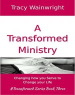 A Transformed Ministry: Changing how you Serve to Change your Life - Book Cover
