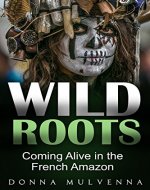 WILD ROOTS: Coming Alive in the French Amazon - Book Cover