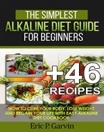 The Simplest Alkaline Diet Guide for Beginners + 46 Easy Recipes: How to Cure Your Body, Lose Weight And Regain Your Life with Easy Alkaline Diet Cookbook - Book Cover