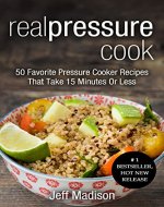 Real Pressure Cook: 50 Favorite Pressure Cooker Recipes That Take 15 Minutes Or Less (Good Food Series) - Book Cover