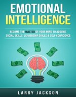Emotional Intelligence: Become the Master of Your Mind to Acquire Social Skills, Leadership Skills & Self Confidence (Persuasion, Social Anxiety, Charisma, ... Rapport, Low Self Esteem, Small Talk) - Book Cover