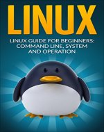 Linux: Linux Guide for Beginners: Command Line, System and Operation (Linux Guide, Linux System, Beginners Operation Guide, Learn Linux Step-by-Step) - Book Cover