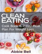 Clean Eating: Delicious & Healthy Recipes Cookbook For Weight Loss + 7-Day Meal Plan For Weight Loss & Wellness (Clean Eating Diet, Weight Loss, 7-Day Meal Plan, Healthy Eating, Healthy Living) - Book Cover