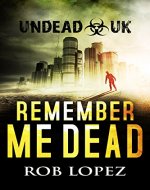 Remember Me Dead: UNDEAD UK: A Zombie Apocalypse Thriller - Book Cover