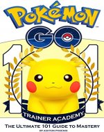 Pokemon Go Trainer Academy: The Ultimate 101 Guide to Mastery: (Tips, Tricks, Hints, Cheats, Guide, Pokemon, Apps, Mobile, Android, iOS) - Book Cover