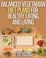 Balanced Vegetarian Diet Plans For Healthy Eating And Living - Book Cover