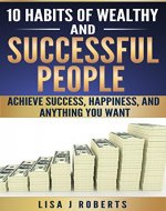 10 Habits of Wealthy and Successful People;Achieve Success, Happiness, and Anything You Want (Money,Rich,successful,Mind-set) - Book Cover