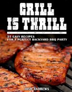 Grill Is Thrill: 25 Easy Recipes For A Perfect Backyard BBQ Party - Book Cover