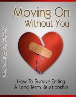 Moving On Without You: How To Survive Ending A Long Term Relationship - Book Cover