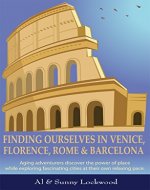 Finding Ourselves in Venice, Florence, Rome, & Barcelona: Aging adventurers discover the power of place while exploring fascinating cities at their own relaxing pace. - Book Cover