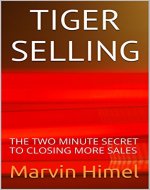 TIGER SELLING: THE TWO MINUTE SECRET TO CLOSING MORE SALES (SELL MORE SERIES Book 1) - Book Cover