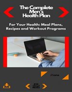 The Complete Men's  Health Plan: For Your Health: Meal Plans, Recipes and Workout Programs - Book Cover