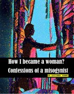 how i became a woman? Confessions of a misogynist. - Book Cover