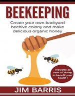 Beekeeping: Create your own backyard beehive colony and make delicious organic honey - Book Cover