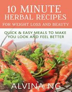 10 Minute Herbal Recipes for Weight Loss and Beauty: Quick and Easy Meals to Make You Look and Feel Better - Book Cover