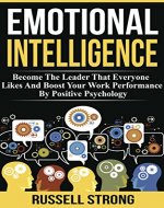 Emotional Intelligence: Become The Leader That Everyone Likes And Boost Your Work Performance By Positive Psychology (Leadership Development, Interpersonal ... Solving, Professional Relationships) - Book Cover