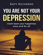 Depression: You Are Not Your Depression, Claim Back Your Happiness Once And For All (Stress, Anxiety, Panic Attacks, Overcome Depression) - Book Cover