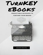 TURNKEY EBOOKS: PREDICTABLE REVENUES THAT FURTHER YOUR BRAND - Book Cover