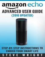 Amazon Echo: Amazon Echo Advanced User Guide (2016 Updated) : Step-by-Step Instructions to Enrich your Smart Life (Amazon Echo User Manual, Alexa User Guide, Amazon Echo Dot, Amazon Echo Tap) - Book Cover