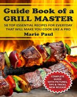 Guide Book of a  GRILL MASTER: 58 TOP Essential Recipes for Everyday that Will Make you Cook Like a Pro (Poultry, Meat, Pork, Beef, Lamb, Game, Fish, Seafood, Vegetables, Deserts) - Book Cover