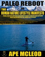 Paleo Reboot or The Human Nature Lifestyle Manifesto: Primal Strategies and Paleo Philosophies designed to unleash your Happiness, Health and Hotness into The Modern Age in 28 Days! - Book Cover