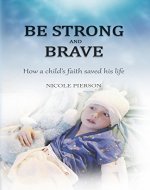 Be Strong and Brave: How a child's faith saved his life - Book Cover