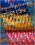 250 DIY Survival Hacks: 25 Everyday Household Items and 10 Lifesaving Uses for Each in a Life or Death Situation - Book Cover