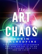 The Art of Chaos: The Aesthetics of Disorder and How to Use It to Do Magic, Change Your Life and Be Lucky - Book Cover