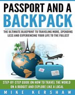 Passport and A Backpack: The Ultimate Blueprint to Traveling More, Spending Less and Experiencing Your Life to the Fullest: STEP-BY-STEP Guide on How to Travel the World on a Budget - Book Cover
